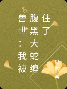 兽世:我被腹黑大蛇缠住了