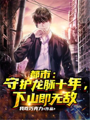 都市:守护龙脉十年,下山即无敌