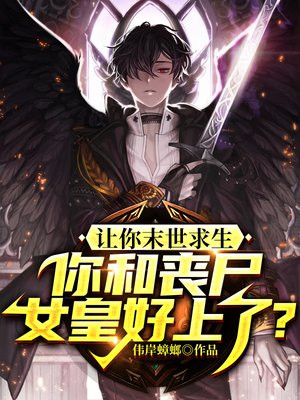 让你末世求生,你和丧尸女皇好上了?