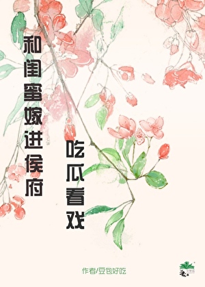 和闺蜜嫁进侯府吃瓜看戏(穿书)