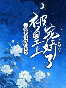 夫妻双穿！侯门弃女被皇上宠娇了