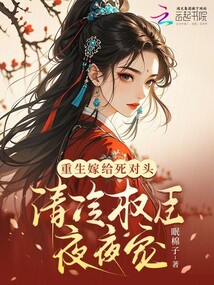 重生嫁给死对头，清冷权臣夜夜宠