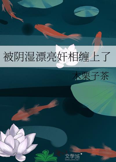 被阴湿漂亮奸相缠上了