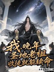 我,晚年圣地老祖,收徒就能续命